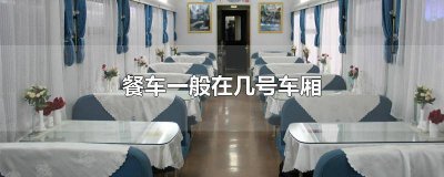 ​餐车车厢一般在几号 一般餐车在几号车厢