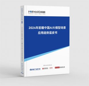 ​重磅！前瞻产业研究院发布《2024年前瞻中国AI大模型场景应用趋势蓝皮书》：大