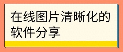 ​在线图片清晰化的软件分享：这4款简单几步就能实现